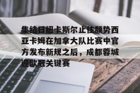 包含集结日纽卡斯尔止住颓势西亚卡姆在加拿大队比赛中官方发布新规之后，成都蓉城迎欧冠关键赛的词条